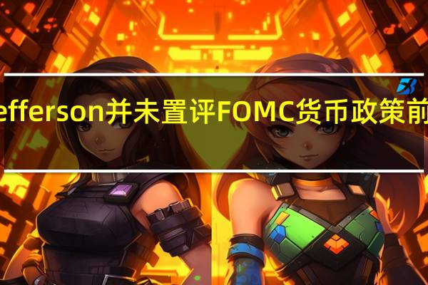 美联储理事Jefferson并未置评FOMC货币政策前景或美国经济前景