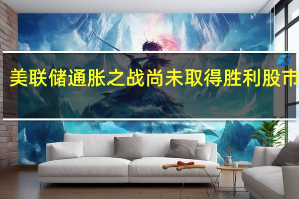 美联储通胀之战尚未取得胜利股市下跌
