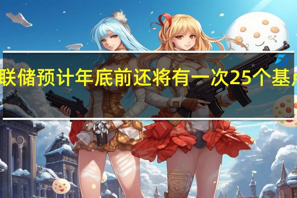 美联储预计年底前还将有一次25个基点的加息