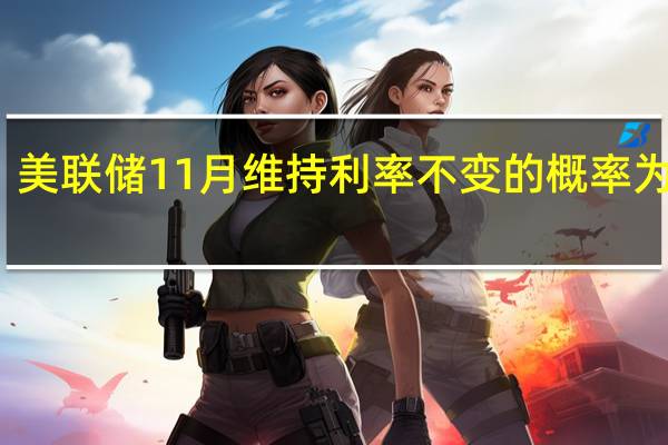 美联储11月维持利率不变的概率为99%