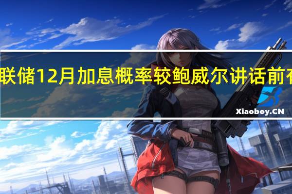 美联储12月加息概率较鲍威尔讲话前有所上升