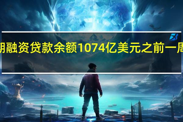 美联储8月23日当周银行定期融资贷款余额1074亿美元之前一周为1072亿美元 贴现窗贷款余额21.9亿美元之前一周为19.7亿美元