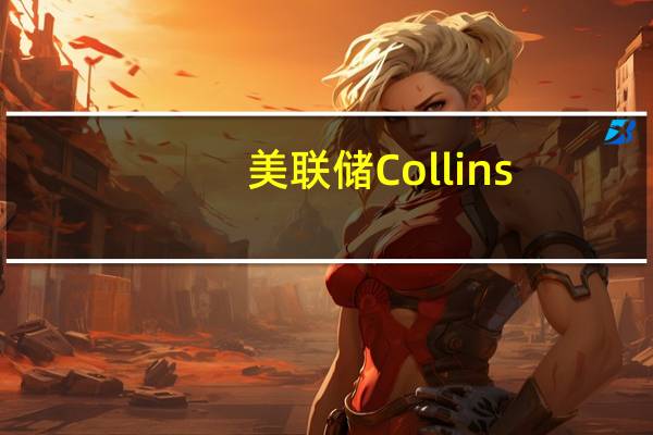美联储Collins：最新CPI数据是“振奋人心的消息”