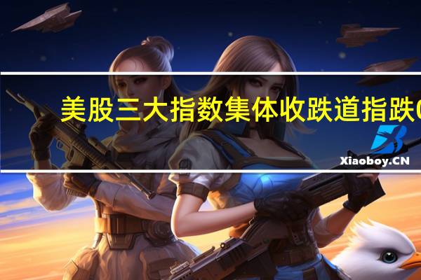 美股三大指数集体收跌道指跌0.31%纳指跌0.23%标普500指数跌0.21%美国最大在线杂货配送公司Instacart上市首日涨超12%盘中一度涨超40%