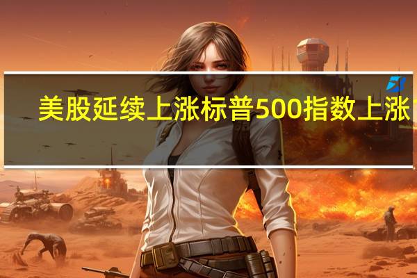 美股延续上涨标普500指数上涨1%
