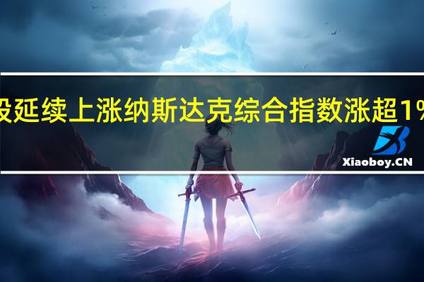 美股延续上涨纳斯达克综合指数涨超1%道指涨0.23%标普500指数涨0.64%