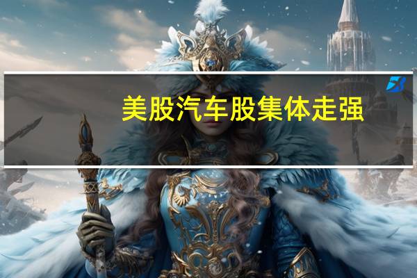 美股汽车股集体走强