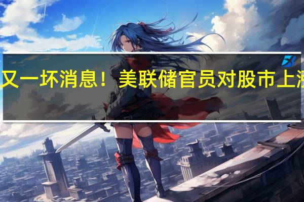 美股的又一坏消息!美联储官员对股市上涨越来越警惕