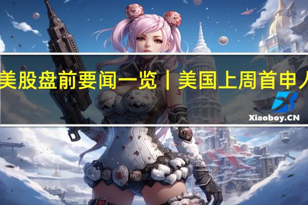 美股盘前要闻一览｜美国上周首申人数20.7万人；“越南特斯拉”Q3营收同比增159%
