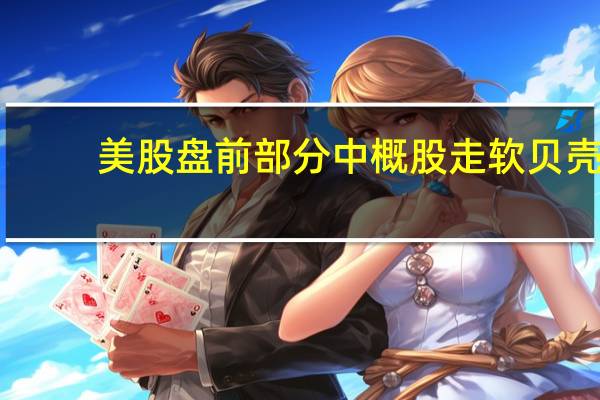 美股盘前部分中概股走软贝壳(BEKE.N)跌超5.7%小鹏汽车(XPEV.N)、京东(JD.O)跌超3%、蔚来汽车(NIO.N)跌超2%拼多多(PDD.O)、哔哩哔哩(BILI.O)跌超1.7%