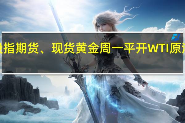 美股股指期货、现货黄金周一平开WTI原油小幅低开0.25%报80.58美元/桶