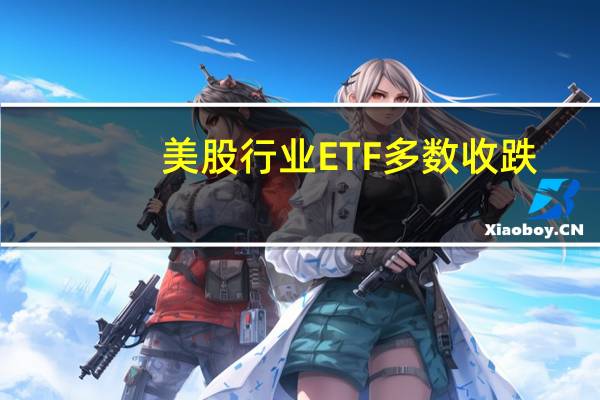 美股行业ETF多数收跌