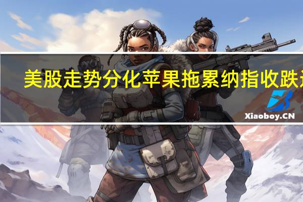 美股走势分化苹果拖累纳指收跌近0.9%