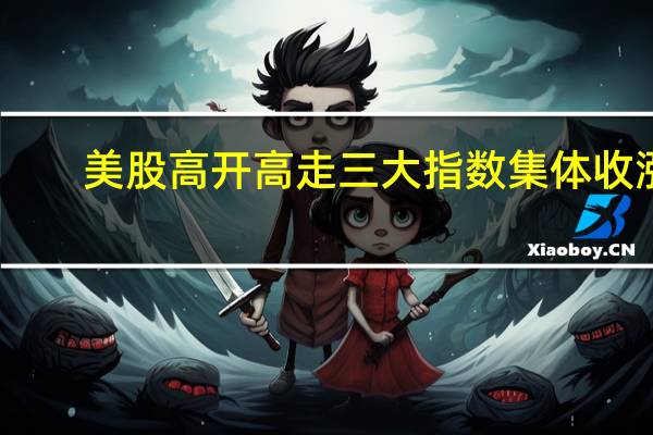 美股高开高走三大指数集体收涨