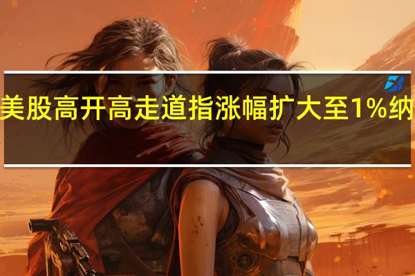 美股高开高走道指涨幅扩大至1%纳指涨0.76%标普500指数涨0.82%高盛(GS.N)涨2.6%摩根大通(JPM.N)涨2.36%微软(MSFT.O)、宝洁(PG.N)、耐克(NKE.N)涨约1%