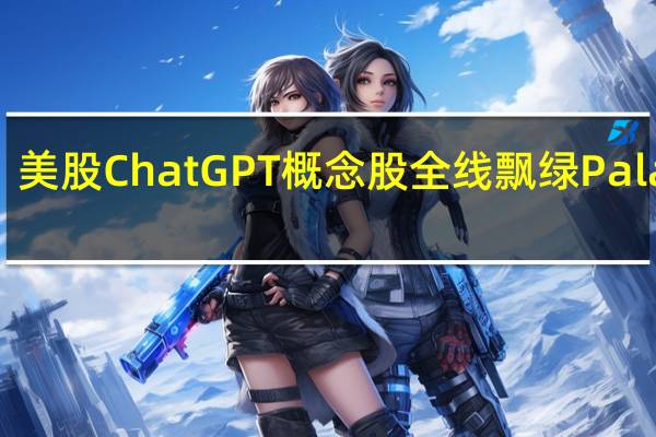 美股ChatGPT概念股全线飘绿Palantir(PLTR.N)、AMD(AMD.O)跌近3%Meta Platforms(META.O)、英伟达(NVDA.O)跌超2%微软(MSFT.O)跌近2%台积电(TSM.N)跌超1%