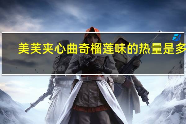 美芙 夹心曲奇 榴莲味的热量是多少