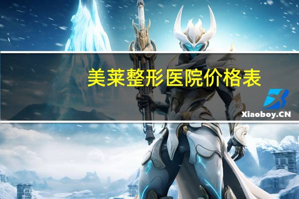 美莱整形医院价格表？美莱医疗整形医院共有多少
