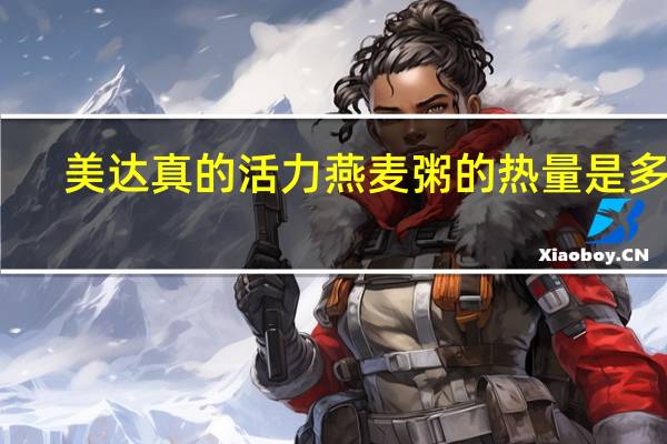 美达 真的活力 燕麦粥的热量是多少