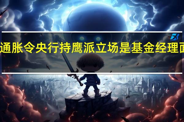 美银调查显示通胀令央行持鹰派立场是基金经理面临的最大尾部风险