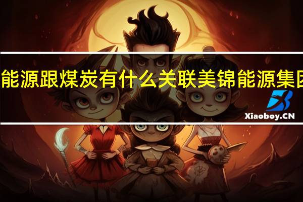 美锦能源跟煤炭有什么关联 美锦能源集团有限公司