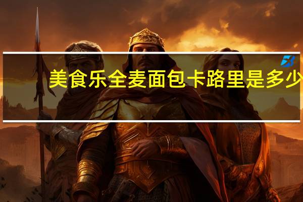 美食乐 全麦面包卡路里是多少