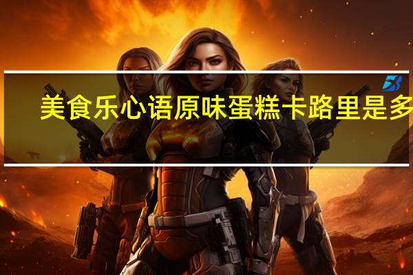 美食乐 心语原味蛋糕卡路里是多少