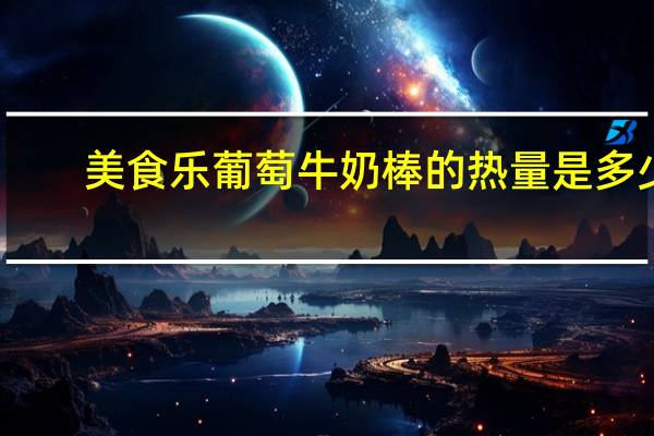 美食乐 葡萄牛奶棒的热量是多少