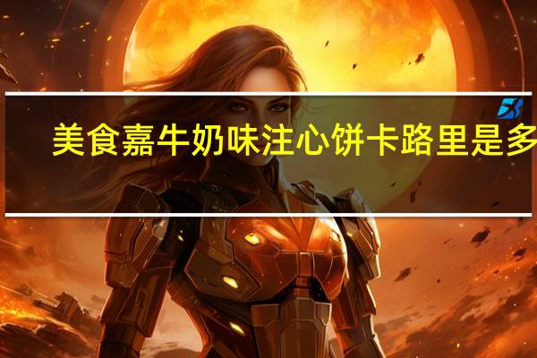 美食嘉 牛奶味注心饼卡路里是多少
