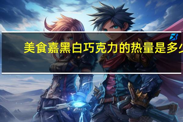 美食嘉 黑白巧克力的热量是多少