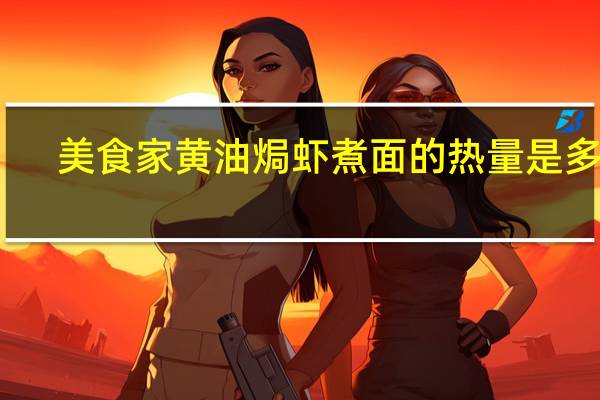 美食家 黄油焗虾煮面的热量是多少