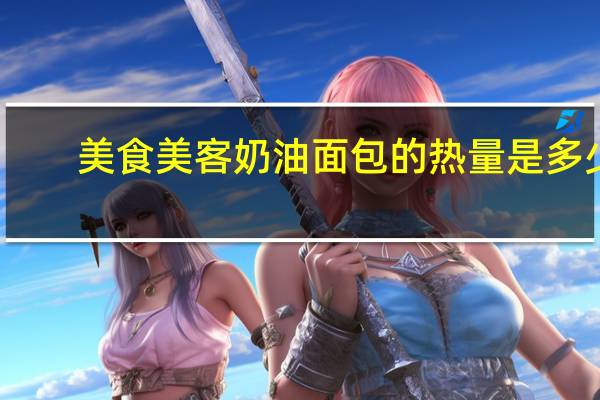 美食美客 奶油面包的热量是多少