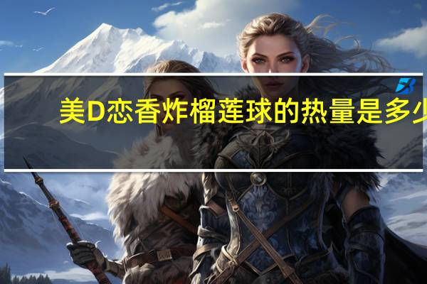 美D恋 香炸榴莲球的热量是多少