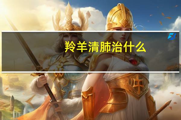 羚羊清肺治什么(羚羊清肺散的功效与作用)