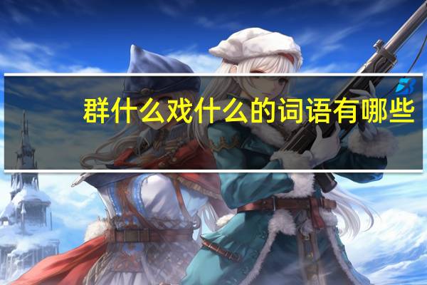 群什么戏什么的词语有哪些?