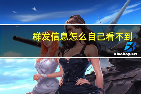 群发信息怎么自己看不到（群发信息）