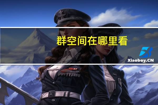 群空间在哪里看（群空间）