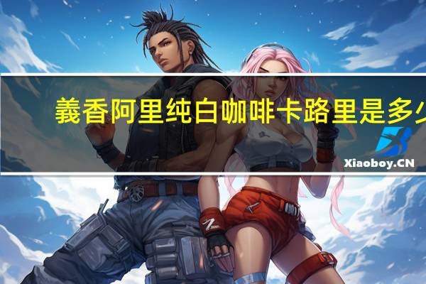 義香 阿里纯白咖啡卡路里是多少
