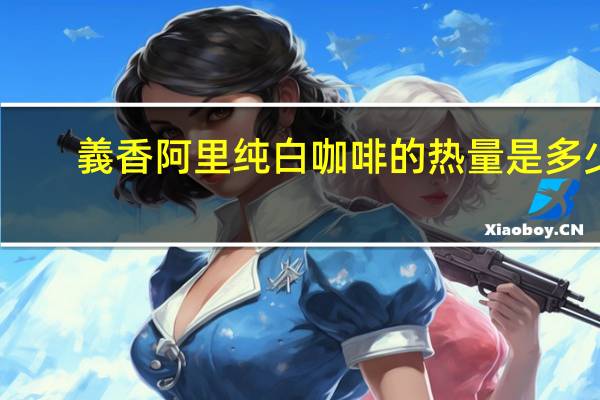 義香 阿里纯白咖啡的热量是多少