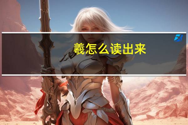 羲怎么读出来（羲怎么读）