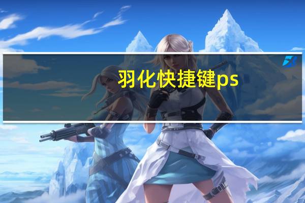 羽化快捷键ps（羽化快捷键）