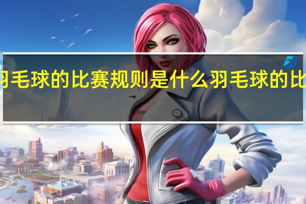 羽毛球的比赛规则是什么 羽毛球的比赛规则