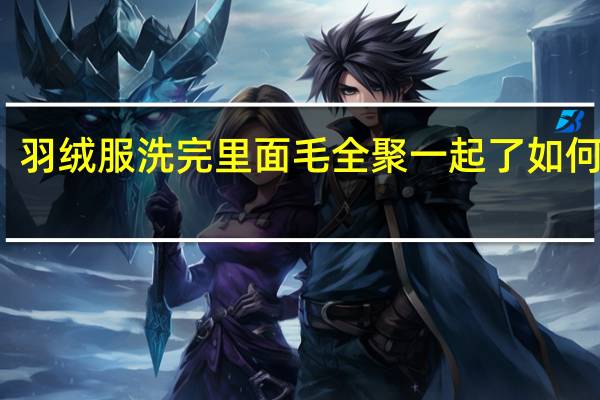 羽绒服洗完里面毛全聚一起了如何恢复