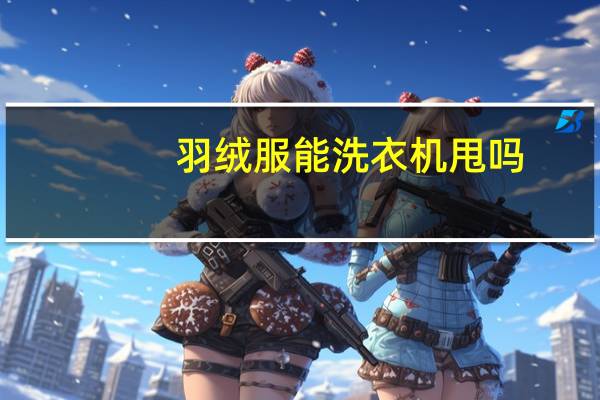 羽绒服能洗衣机甩吗（羽绒服能洗衣机洗吗）