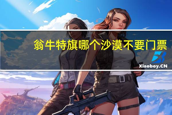 翁牛特旗哪个沙漠不要门票