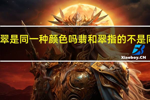 翡和翠是同一种颜色吗 翡和翠指的不是同一种颜色