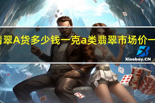 翡翠A货多少钱一克 a类翡翠市场价一般多少