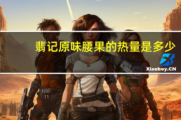 翡记 原味腰果的热量是多少