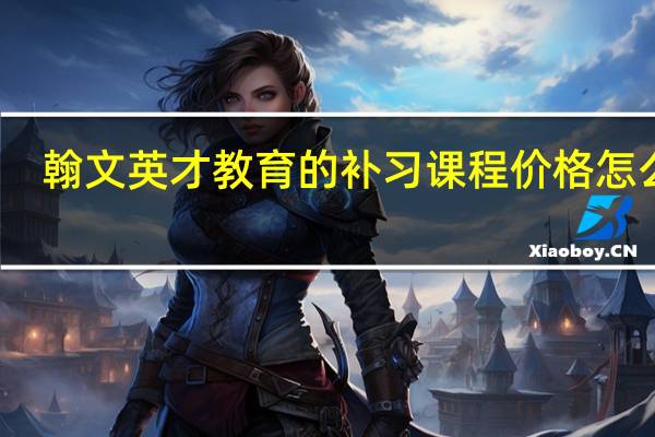 翰文英才教育的补习课程价格怎么样