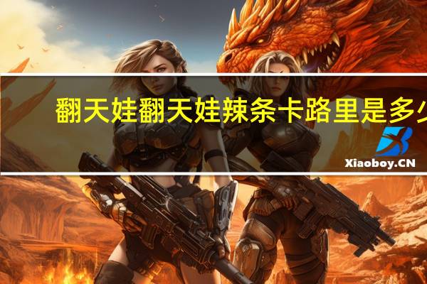 翻天娃   翻天娃 辣条卡路里是多少